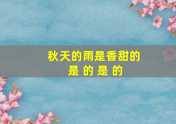 秋天的雨是香甜的 是 的 是 的